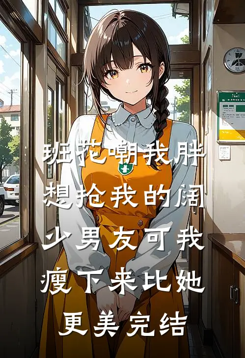 班花嘲我胖想抢我的阔少男友可我瘦下来比她更美完结