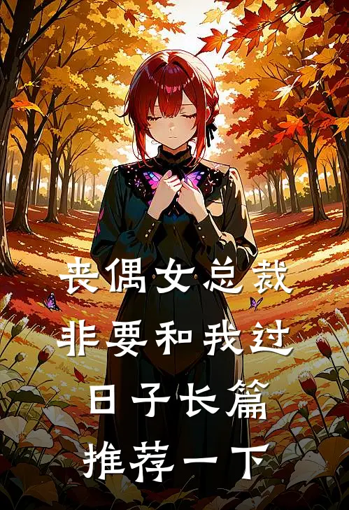 丧偶女总裁非要和我过日子长篇推荐一下