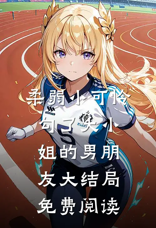 柔弱小可怜勾了大小姐的男朋友大结局免费阅读
