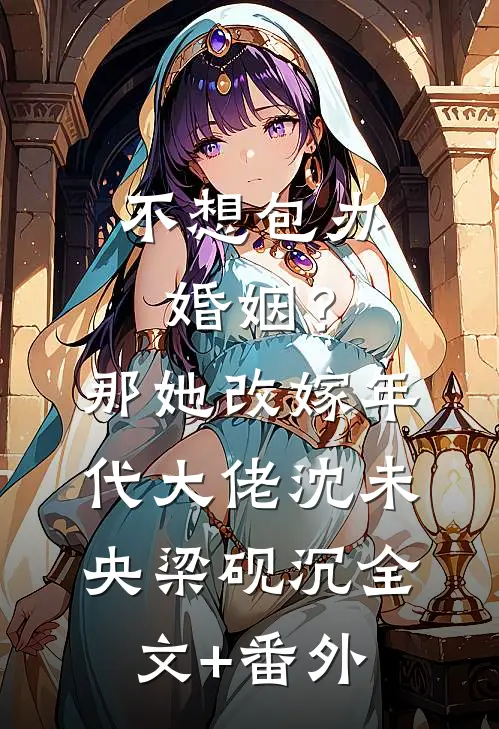 不想包办婚姻？那她改嫁年代大佬沈未央梁砚沉全文+番外