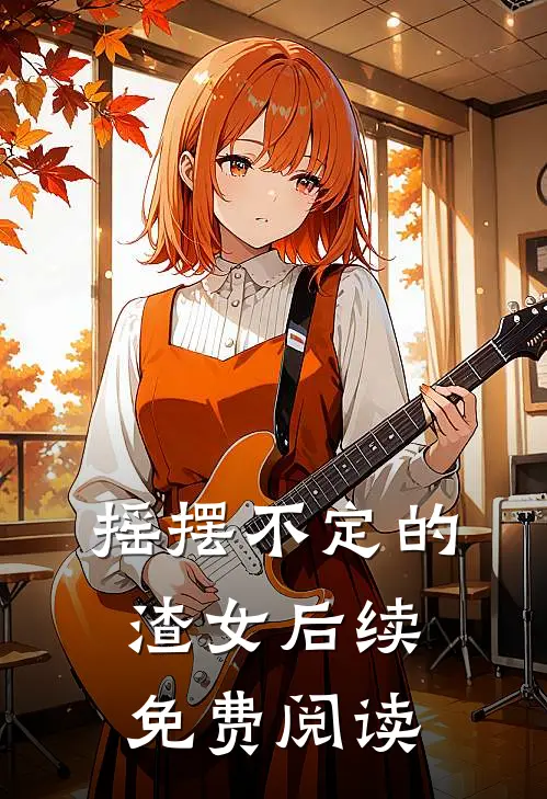 摇摆不定的渣女后续免费阅读