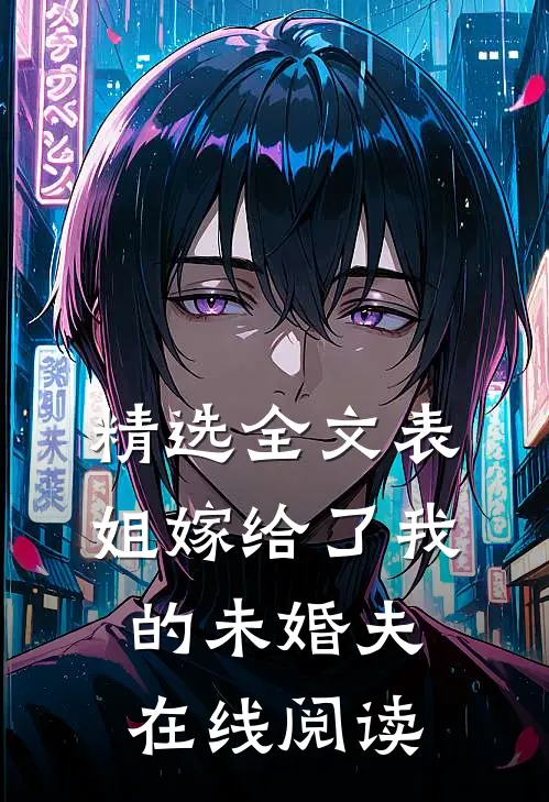 精选全文表姐嫁给了我的未婚夫在线阅读