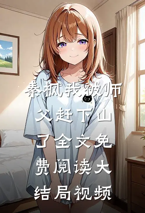 秦枫我被师父赶下山了全文免费阅读大结局视频