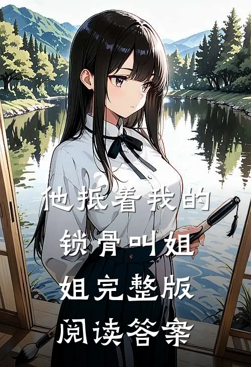 他抵着我的锁骨叫姐姐完整版阅读答案