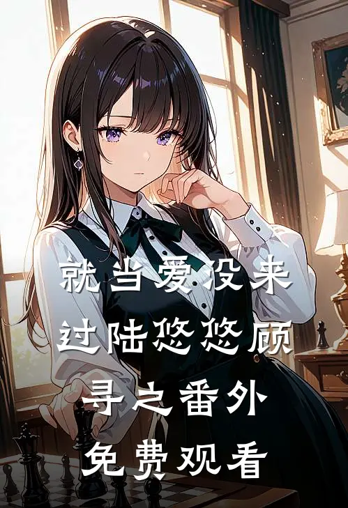 就当爱没来过陆悠悠顾寻之番外免费观看