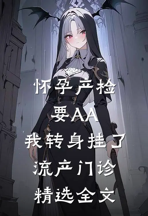 怀孕产检要AA，我转身挂了流产门诊精选全文