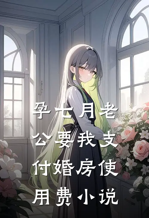 孕七月老公要我支付婚房使用费小说