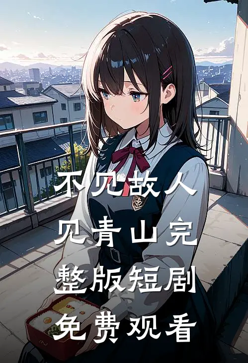不见故人见青山完整版短剧免费观看