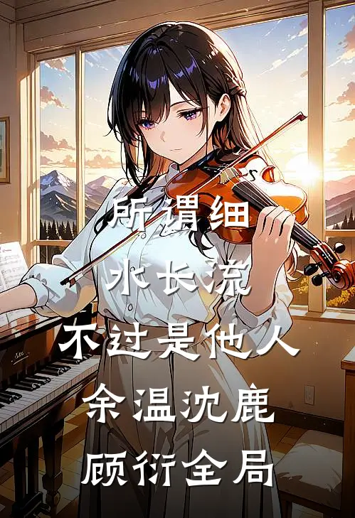 所谓细水长流，不过是他人余温沈鹿顾衍全局