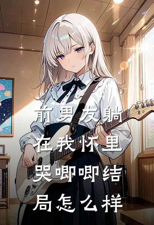 前男友躺在我怀里哭唧唧结局怎么样