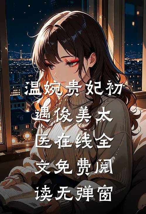 温婉贵妃初遇俊美太医在线全文免费阅读无弹窗