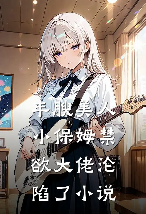丰腴美人小保姆禁欲大佬沦陷了小说