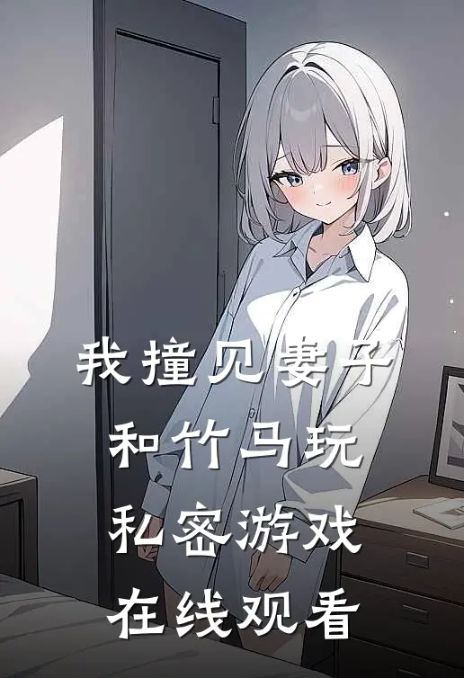 我撞见妻子和竹马玩私密游戏在线观看