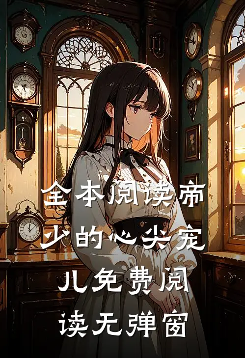 全本阅读帝少的心尖宠儿免费阅读无弹窗