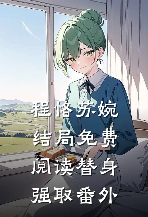 程恪苏婉结局免费阅读替身强取番外