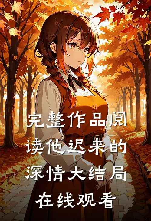 完整作品阅读他迟来的深情大结局在线观看