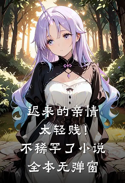 迟来的亲情太轻贱！不稀罕了小说全本无弹窗