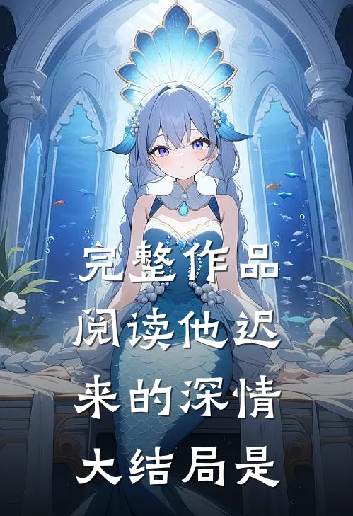 完整作品阅读他迟来的深情大结局是