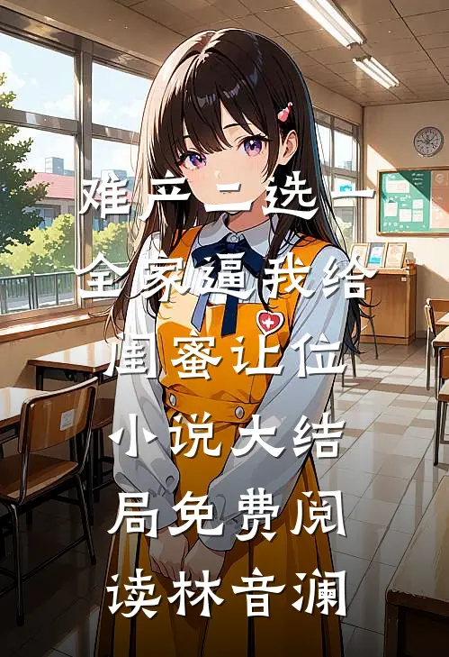 难产二选一，全家逼我给闺蜜让位小说大结局免费阅读林音澜