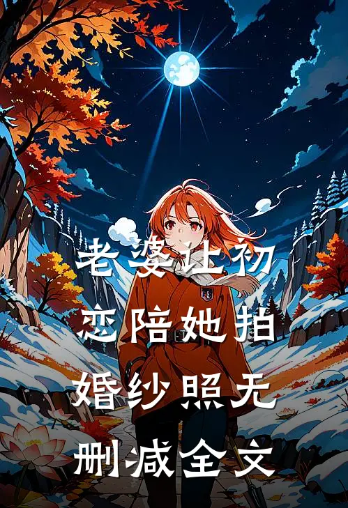 老婆让初恋陪她拍婚纱照无删减全文