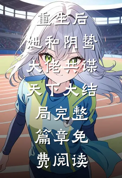 重生后,她和阴鸷大佬共谋天下大结局完整篇章免费阅读