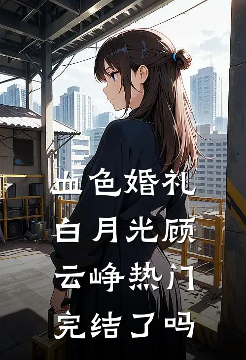 血色婚礼白月光顾云峥热门完结了吗