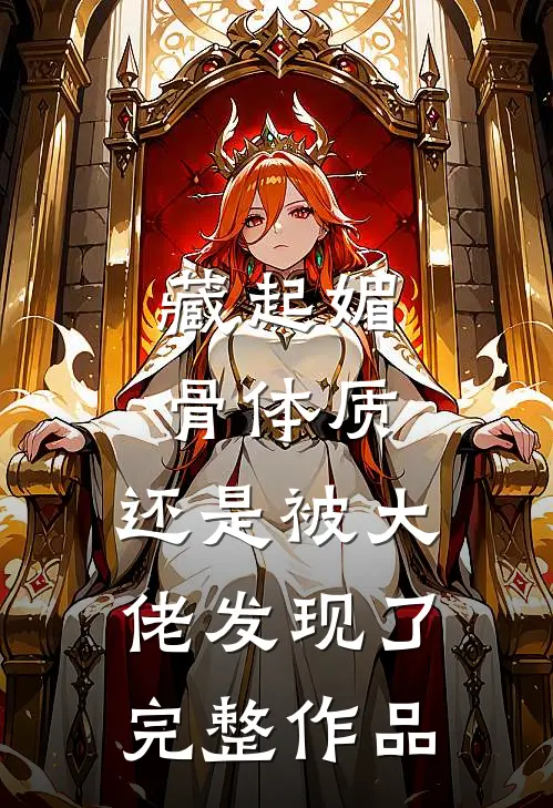 藏起媚骨体质，还是被大佬发现了完整作品