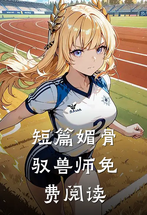 短篇媚骨驭兽师免费阅读