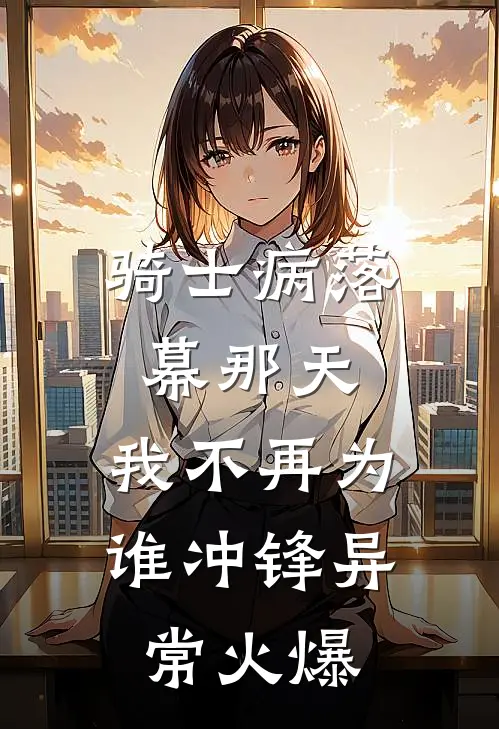 骑士病落幕那天，我不再为谁冲锋异常火爆