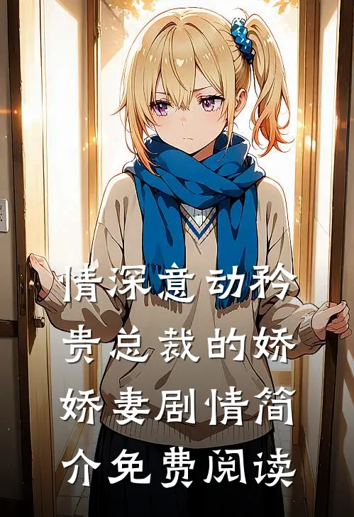 情深意动矜贵总裁的娇娇妻剧情简介免费阅读