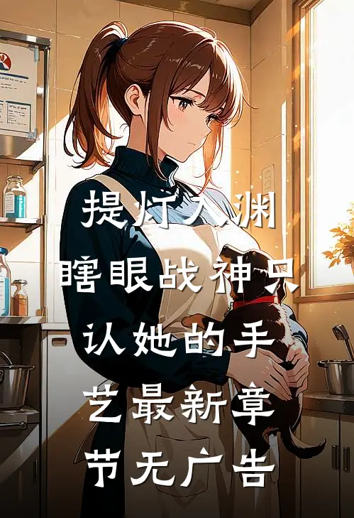 提灯入渊：瞎眼战神只认她的手艺最新章节无广告