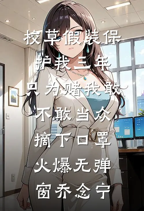 校草假装保护我三年，只为赌我敢不敢当众摘下口罩火爆无弹窗乔念宁