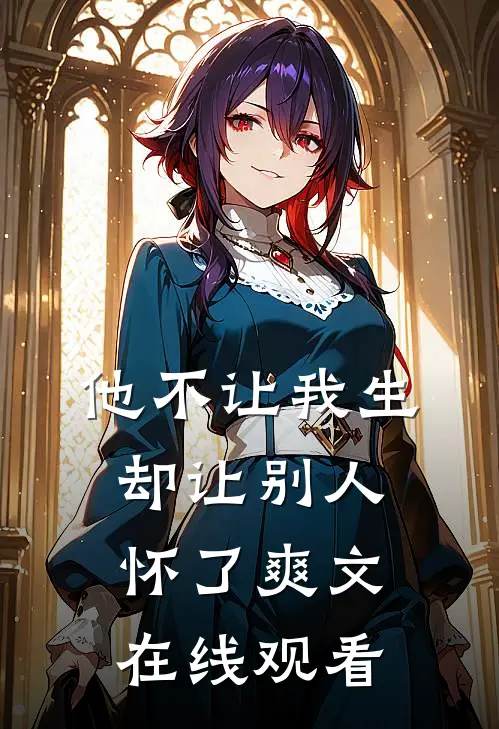 他不让我生，却让别人怀了爽文在线观看