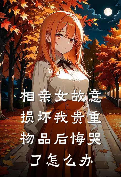 相亲女故意损坏我贵重物品后悔哭了怎么办
