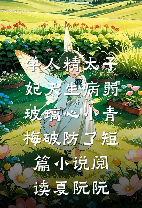 学人精太子妃天生病弱，玻璃心小青梅破防了短篇小说阅读夏阮阮