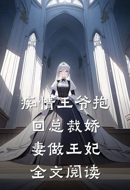 痴情王爷抱回总裁娇妻做王妃全文阅读