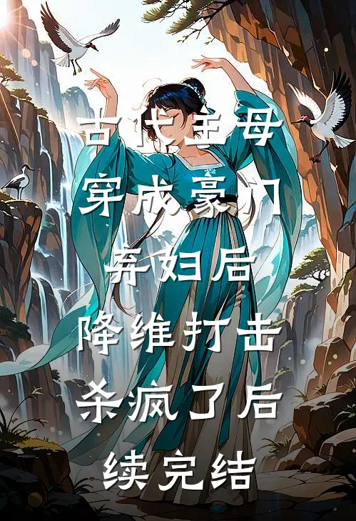 古代主母穿成豪门弃妇后，降维打击杀疯了后续完结