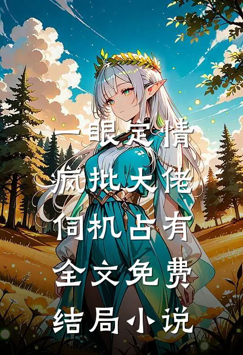 一眼定情，疯批大佬伺机占有全文免费结局小说
