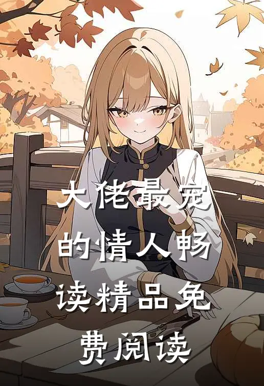 大佬最宠的情人畅读精品免费阅读