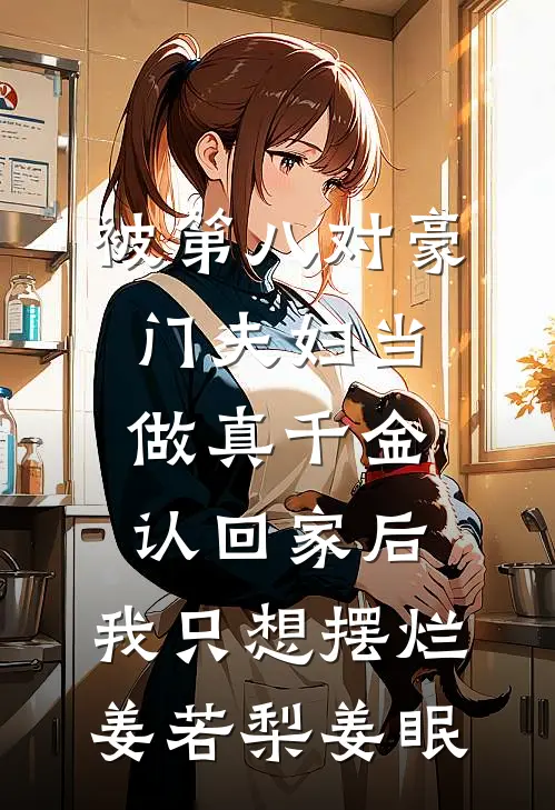 被第八对豪门夫妇当做真千金认回家后，我只想摆烂姜若梨姜眠
