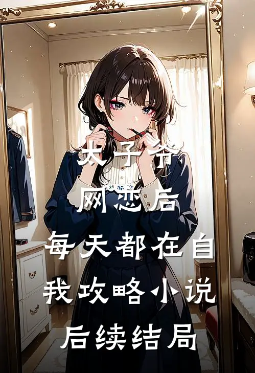 太子爷网恋后，每天都在自我攻略小说后续结局
