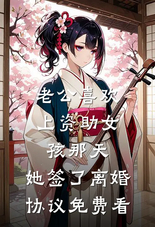 老公喜欢上资助女孩那天，她签了离婚协议免费看