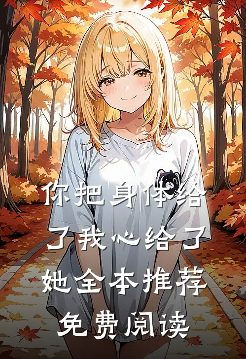 你把身体给了我心给了她全本推荐免费阅读