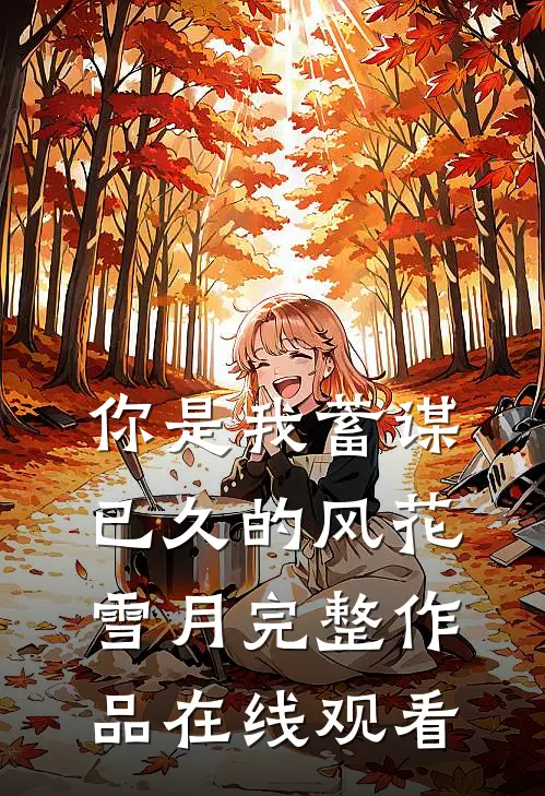你是我蓄谋已久的风花雪月完整作品在线观看