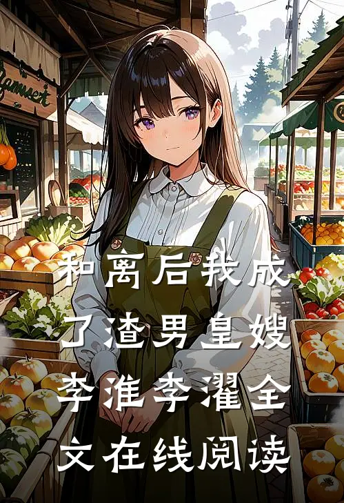 和离后我成了渣男皇嫂李淮李濯全文在线阅读