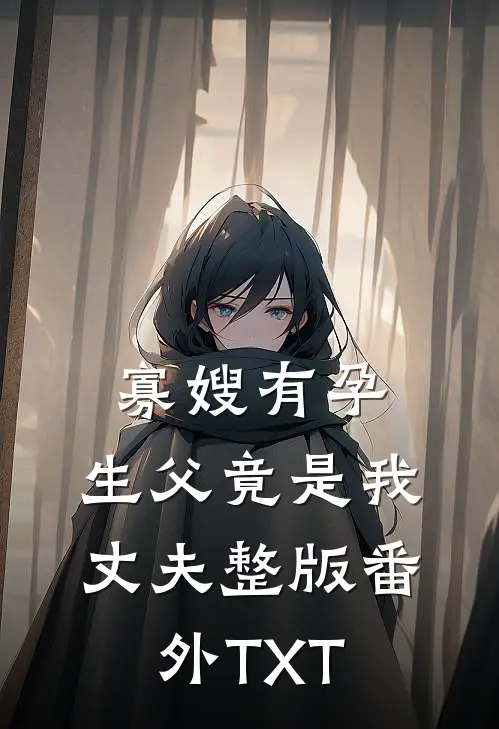 寡嫂有孕，生父竟是我丈夫整版番外TXT