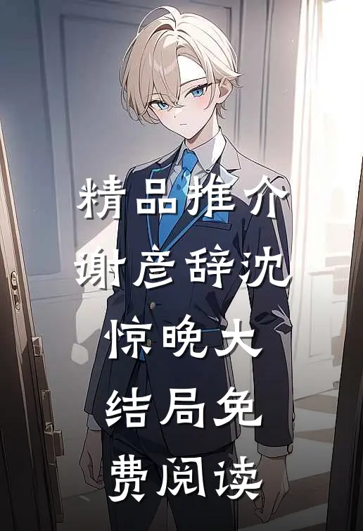 精品推介谢彦辞沈惊晚大结局免费阅读