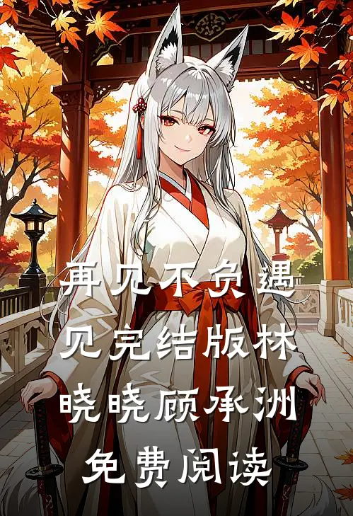再见不负遇见完结版林晓晓顾承洲免费阅读