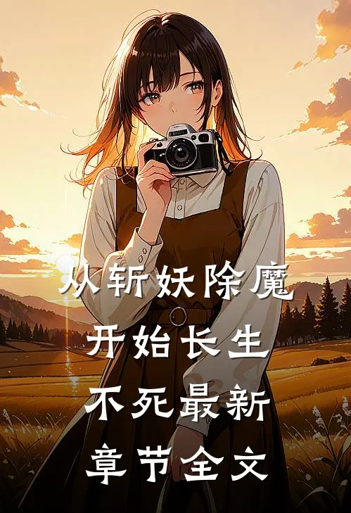 从斩妖除魔开始长生不死最新章节全文