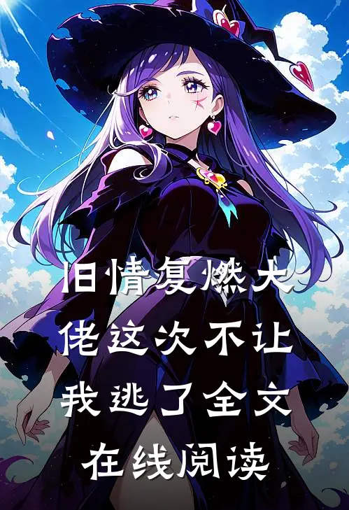 旧情复燃大佬这次不让我逃了全文在线阅读
